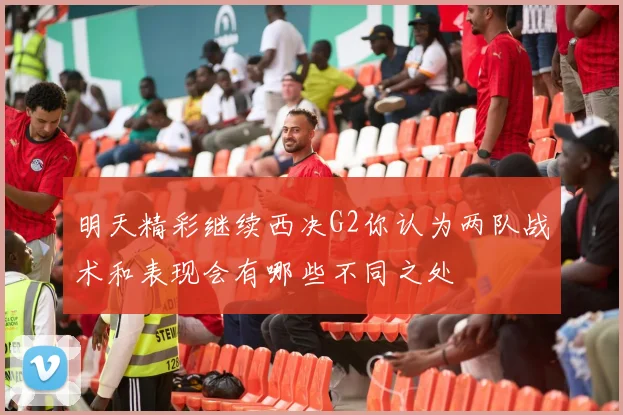 明天精彩继续西决G2你认为两队战术和表现会有哪些不同之处