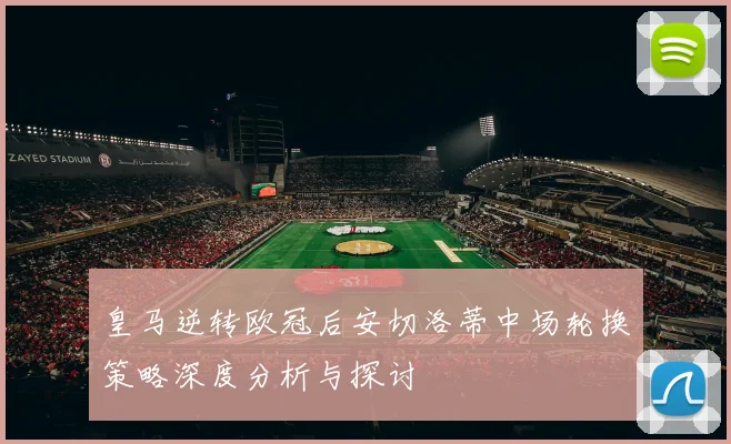 皇马逆转欧冠后安切洛蒂中场轮换策略深度分析与探讨
