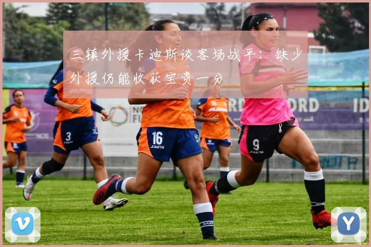 三镇外援卡迪斯谈客场战平：缺少外援仍能收获宝贵一分