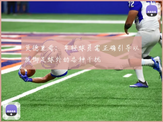 莫德里奇：年轻球员需正确引导以抵御足球外的各种干扰