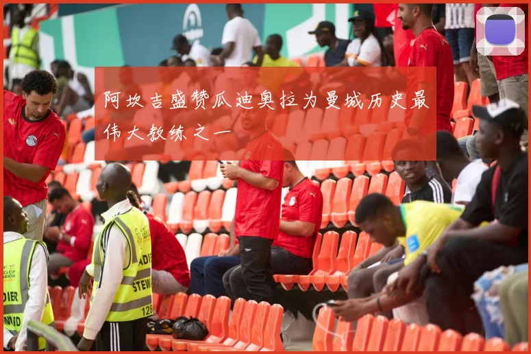 阿坎吉盛赞瓜迪奥拉为曼城历史最伟大教练之一