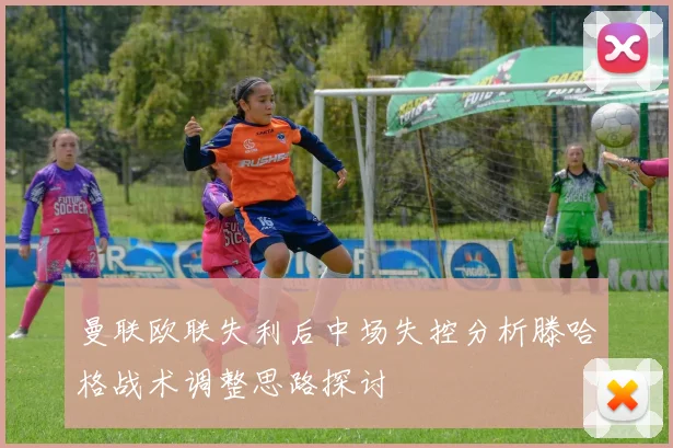 曼联欧联失利后中场失控分析滕哈格战术调整思路探讨