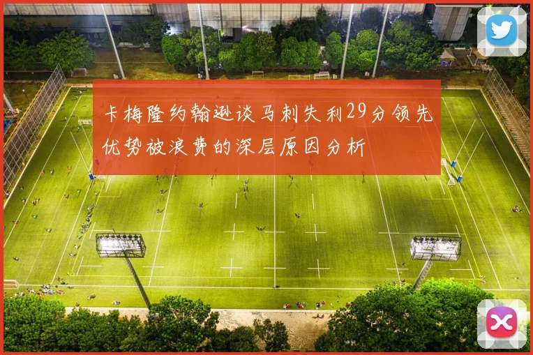 卡梅隆约翰逊谈马刺失利29分领先优势被浪费的深层原因分析