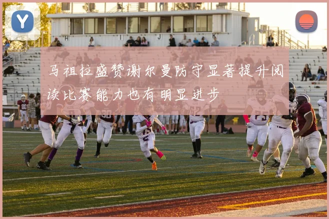 马祖拉盛赞谢尔曼防守显著提升阅读比赛能力也有明显进步