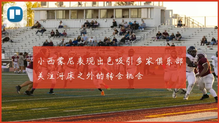 小西蒙尼表现出色吸引多家俱乐部关注河床之外的转会机会